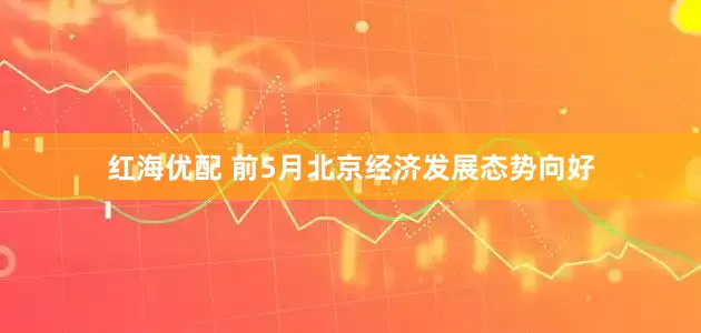 红海优配 前5月北京经济发展态势向好