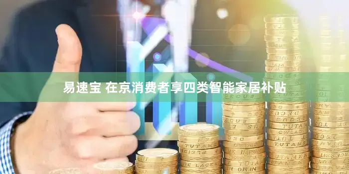 易速宝 在京消费者享四类智能家居补贴