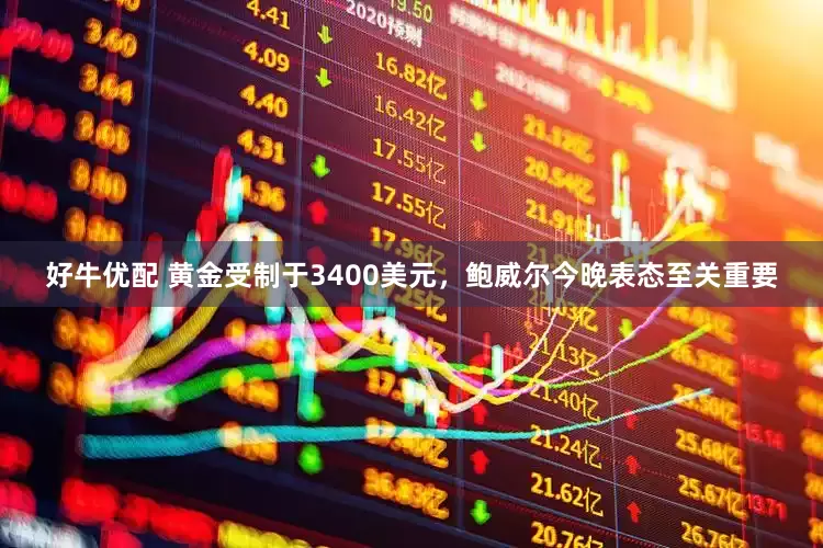 好牛优配 黄金受制于3400美元，鲍威尔今晚表态至关重要