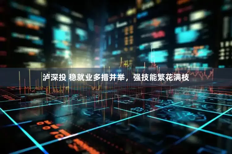 泸深投 稳就业多措并举，强技能繁花满枝