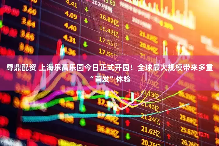 尊鼎配资 上海乐高乐园今日正式开园！全球最大规模带来多重“首发”体验