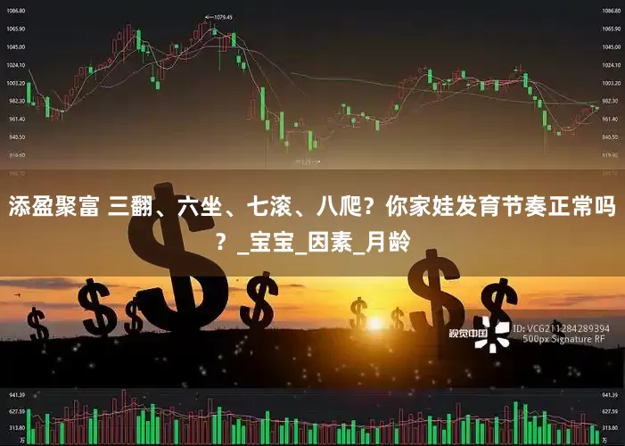 添盈聚富 三翻、六坐、七滚、八爬？你家娃发育节奏正常吗？_宝宝_因素_月龄