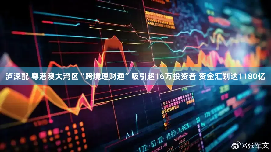 泸深配 粤港澳大湾区“跨境理财通”吸引超16万投资者 资金汇划达1180亿