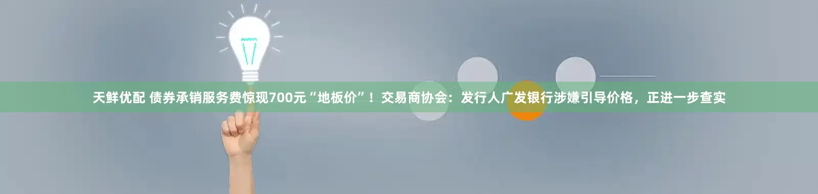 天鲜优配 债券承销服务费惊现700元“地板价”！交易商协会：发行人广发银行涉嫌引导价格，正进一步查实