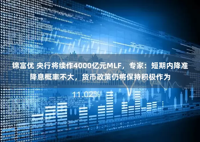 锦富优 央行将续作4000亿元MLF，专家：短期内降准降息概率不大，货币政策仍将保持积极作为