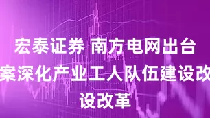 宏泰证券 南方电网出台方案深化产业工人队伍建设改革