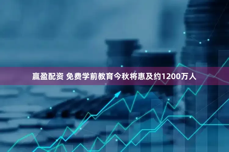 赢盈配资 免费学前教育今秋将惠及约1200万人