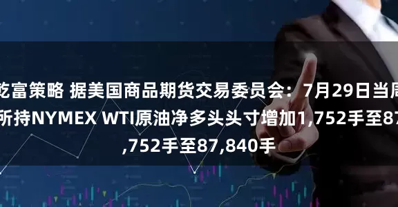 乾富策略 据美国商品期货交易委员会：7月29日当周 投机者所持NYMEX WTI原油净多头头寸增加1,752手至87,840手