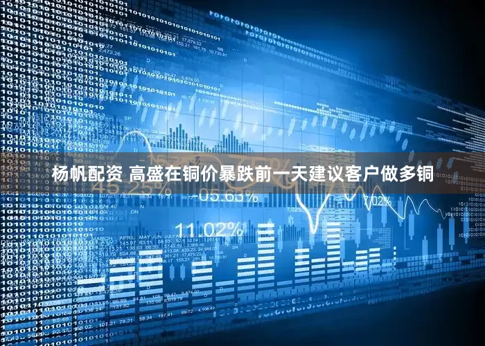 杨帆配资 高盛在铜价暴跌前一天建议客户做多铜