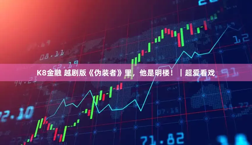K8金融 越剧版《伪装者》里，他是明楼！｜超爱看戏