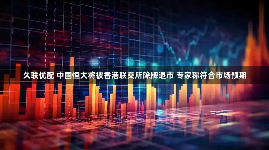 久联优配 中国恒大将被香港联交所除牌退市 专家称符合市场预期