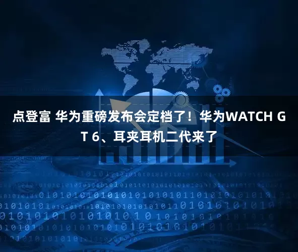点登富 华为重磅发布会定档了！华为WATCH GT 6、耳夹耳机二代来了