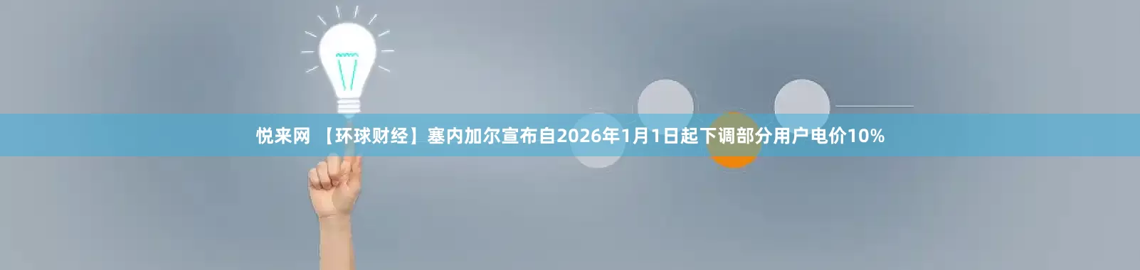 悦来网 【环球财经】塞内加尔宣布自2026年1月1日起下调部分用户电价10%