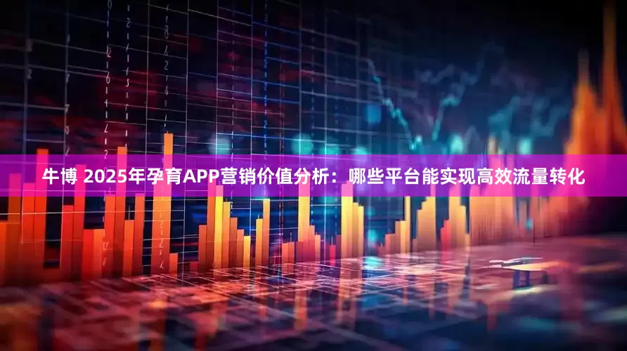 牛博 2025年孕育APP营销价值分析：哪些平台能实现高效流量转化