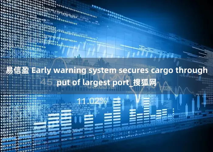 易信盈 Early warning system secures cargo throughput of largest port_搜狐网