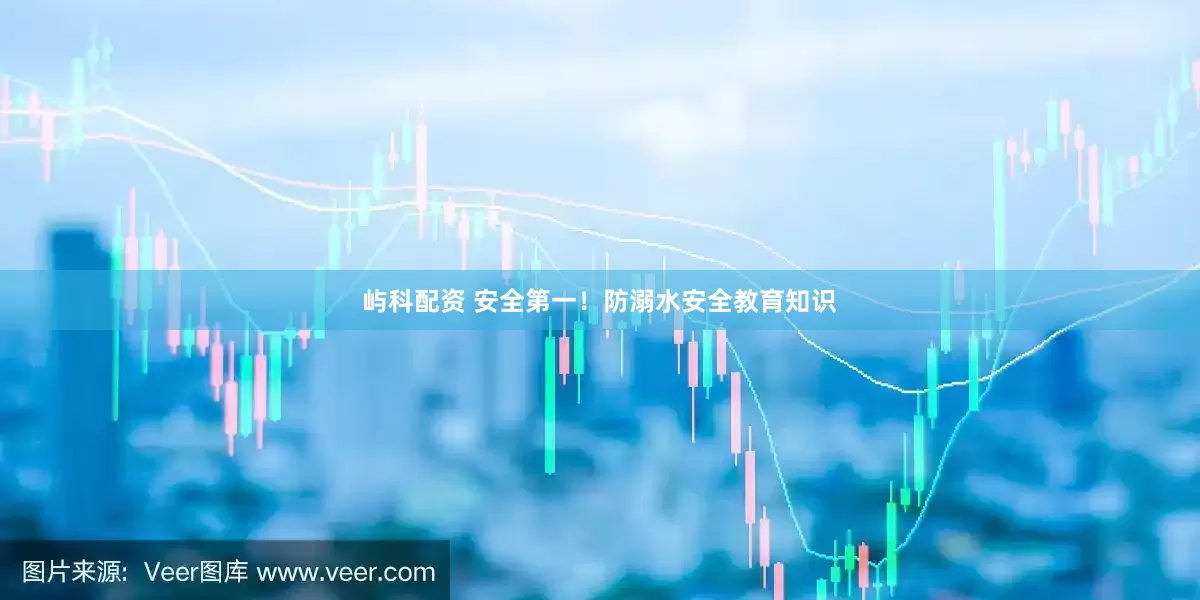 屿科配资 安全第一！防溺水安全教育知识