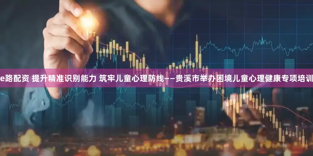 e路配资 提升精准识别能力 筑牢儿童心理防线——贵溪市举办困境儿童心理健康专项培训