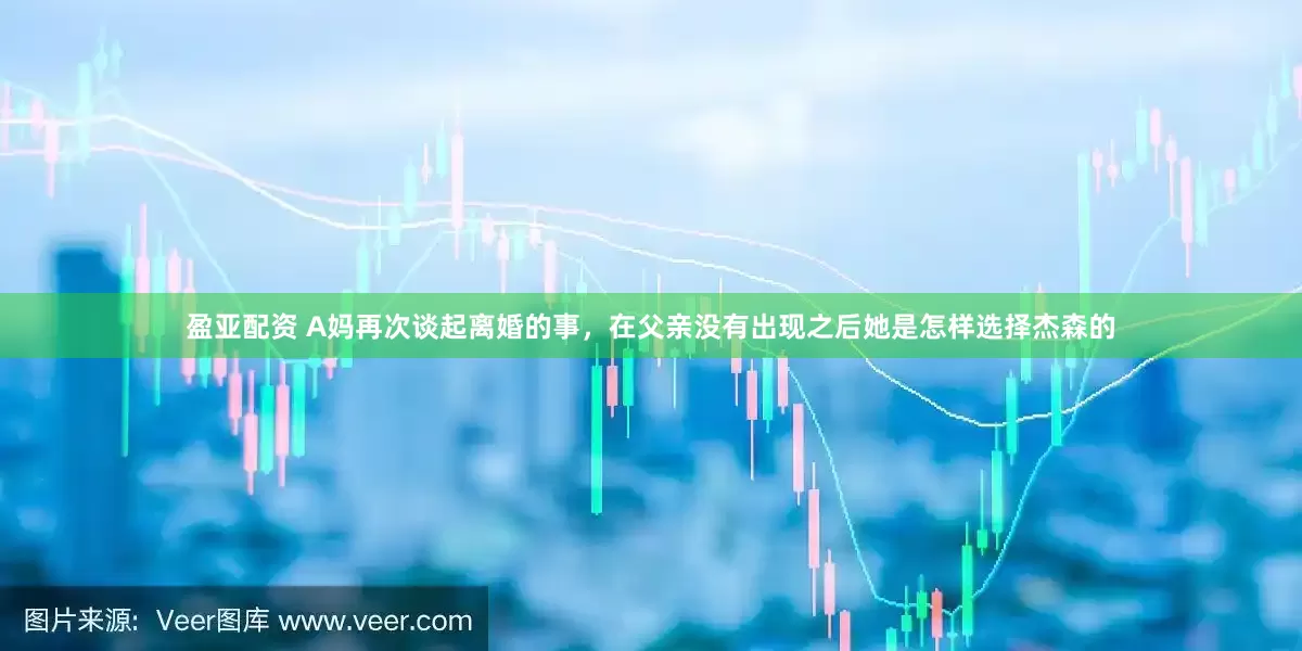 盈亚配资 A妈再次谈起离婚的事，在父亲没有出现之后她是怎样选择杰森的