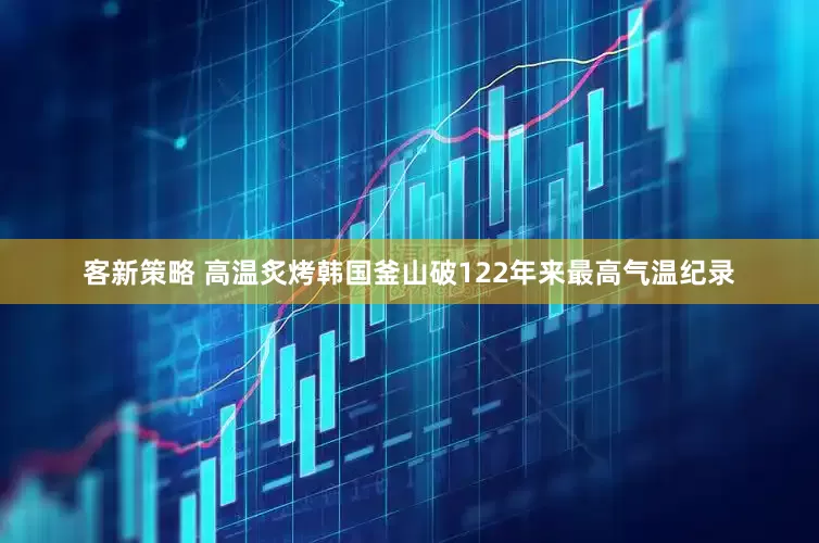 客新策略 高温炙烤韩国　釜山破122年来最高气温纪录